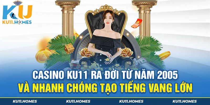 Casino Ku11 ra đời từ năm 2005 và nhanh chóng tạo tiếng vang lớn 