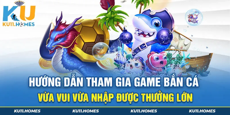 Hướng dẫn chơi game bắn cá vừa vui vừa nhập được thưởng lớn