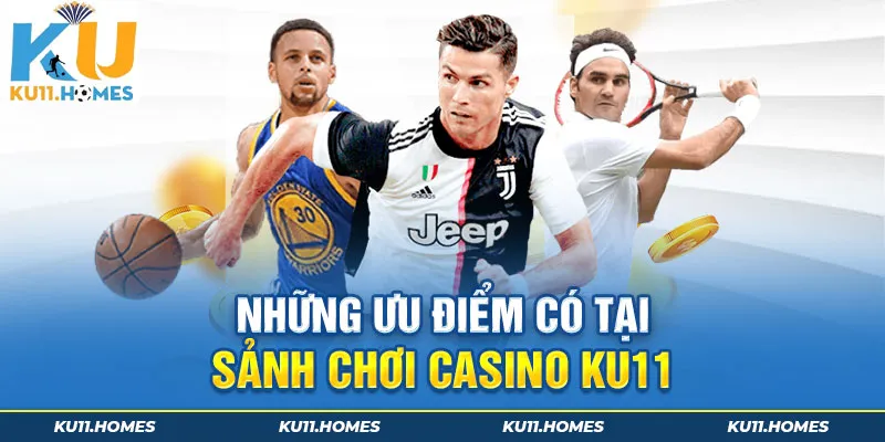 Những ưu điểm có tại sảnh chơi Casino Ku11