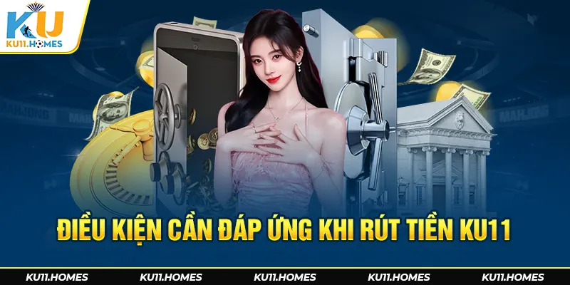 Điều kiện cần đáp ứng khi thực hiện các thao tác rút tiền Ku11