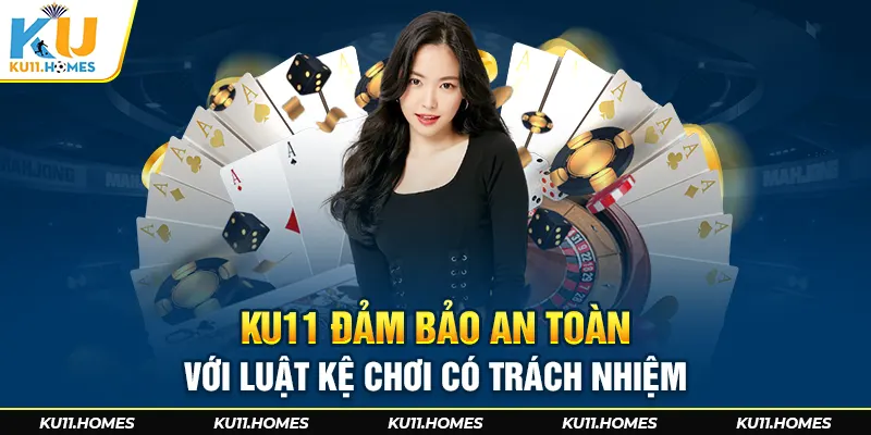 Ku11 đảm bảo an toàn với luật lệ chơi có trách nhiệm